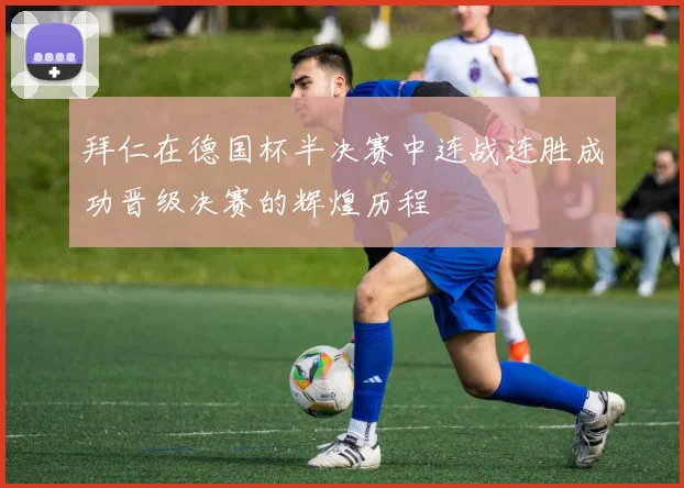 拜仁在德国杯半决赛中连战连胜成功晋级决赛的辉煌历程