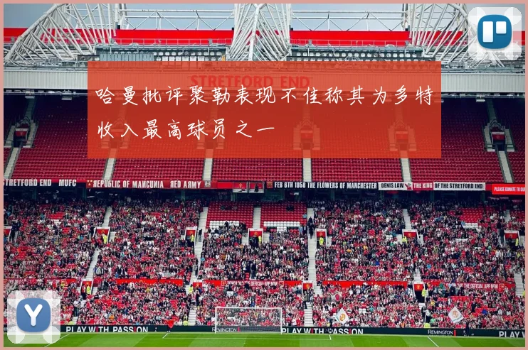 哈曼批评聚勒表现不佳称其为多特收入最高球员之一