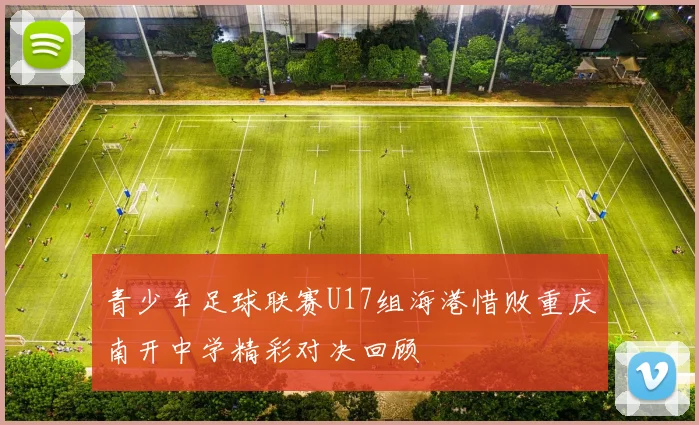 青少年足球联赛U17组海港惜败重庆南开中学精彩对决回顾