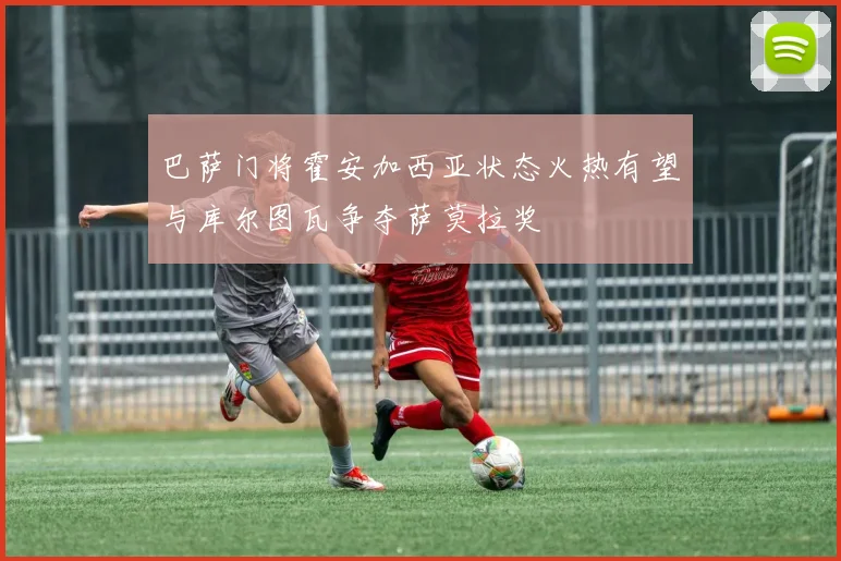 巴萨门将霍安加西亚状态火热有望与库尔图瓦争夺萨莫拉奖