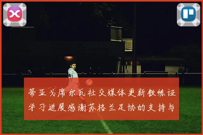 蒂亚戈席尔瓦社交媒体更新教练证学习进展感谢苏格兰足协的支持与帮助