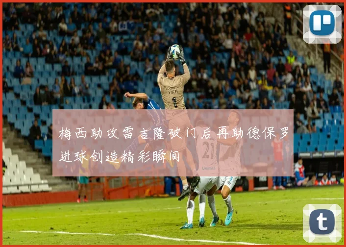 梅西助攻雷吉隆破门后再助德保罗进球创造精彩瞬间