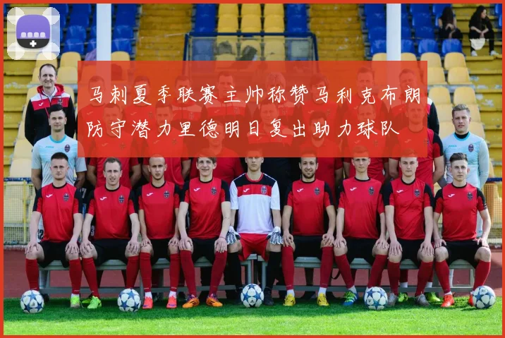 马刺夏季联赛主帅称赞马利克布朗防守潜力里德明日复出助力球队