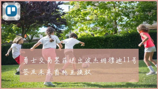 勇士交易墨菲送出波杰姆穆迪11号签及未来首轮互换权