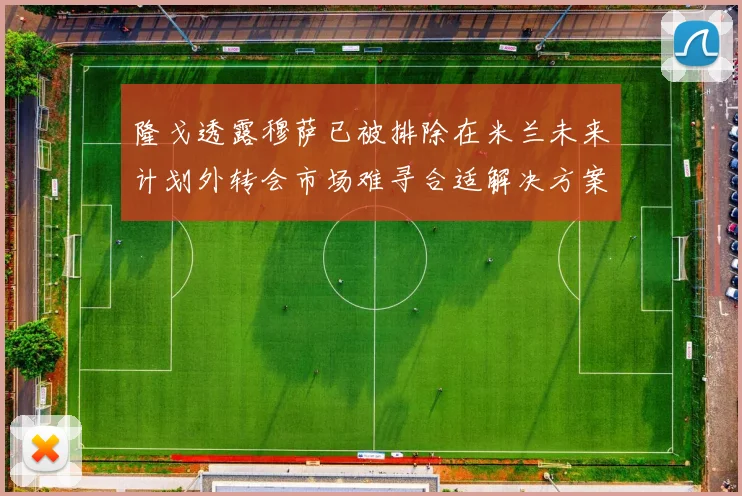 隆戈透露穆萨已被排除在米兰未来计划外转会市场难寻合适解决方案